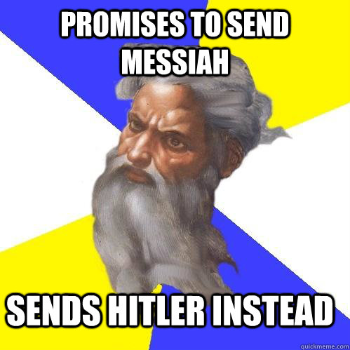 promises to send messiah sends hitler instead - Advice God