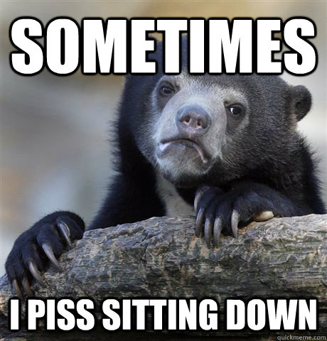 sometimes i piss sitting down - Confession Bear