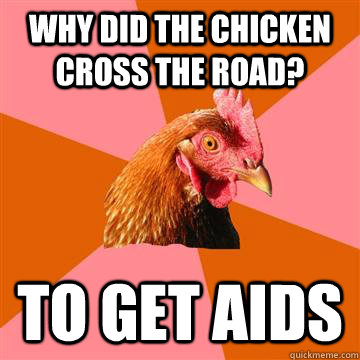 why did the chicken cross the road to get aids - Anti-Joke Chicken