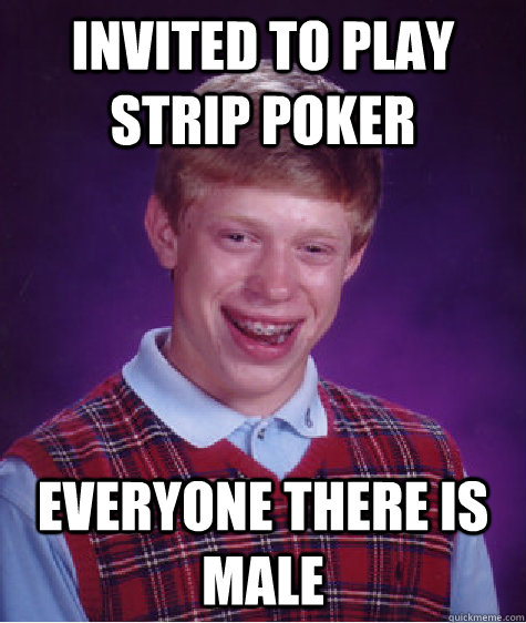 invited to play strip poker everyone there is male - Bad Luck Brian