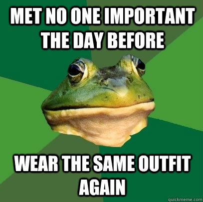 met no one important the day before wear the same outfit aga - Foul Bachelor Frog