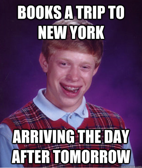 books a trip to new york arriving the day after tomorrow - Bad Luck Brian