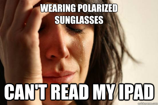 wearing polarized sunglasses cant read my ipad - First World Problems