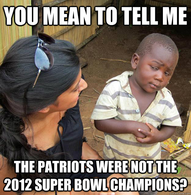 you mean to tell me the patriots were not the 2012 super bow - Skeptical Third World Child