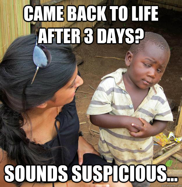 came back to life after 3 days sounds suspicious -