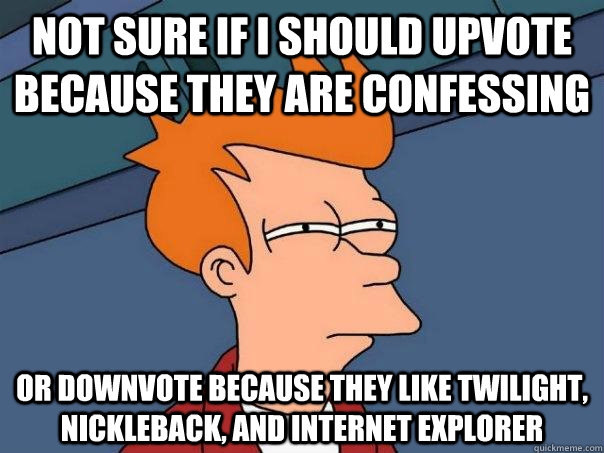 not sure if i should upvote because they are confessing or - Futurama Fry