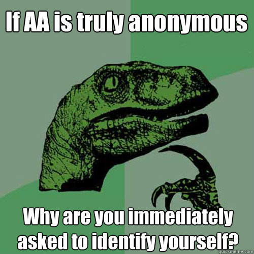 if aa is truly anonymous why are you immediately asked to id - Philosoraptor