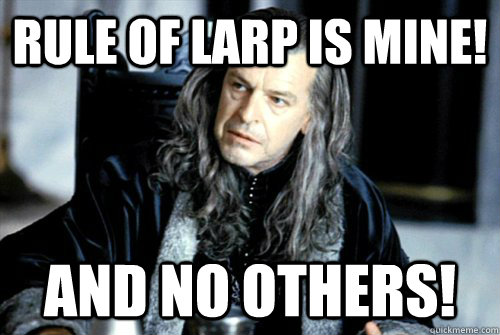rule of larp is mine and no others - scumbag denethor