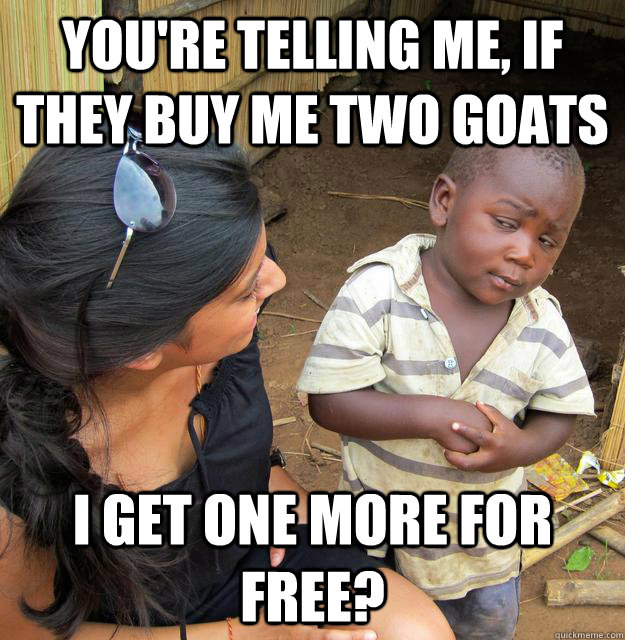 youre telling me if they buy me two goats i get one more f - Skeptical 3rd-world child