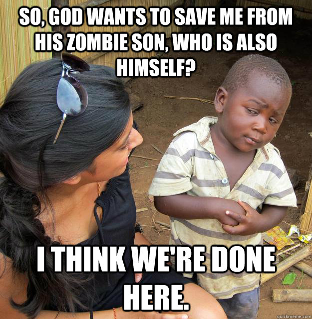so god wants to save me from his zombie son who is also hi - Skeptical 3rd World Child