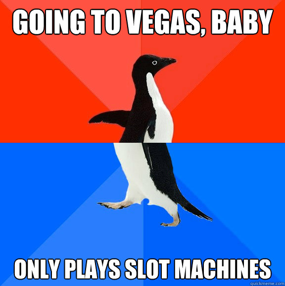 going to vegas baby only plays slot machines - Socially Awesome Awkward Penguin