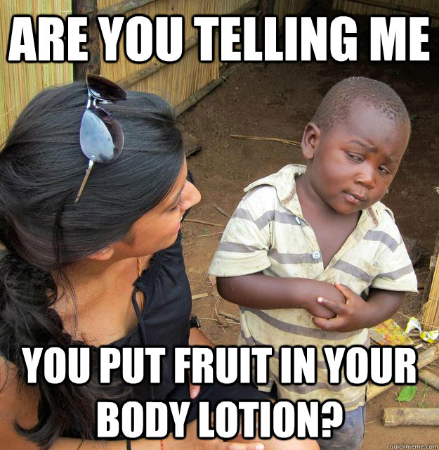 are you telling me you put fruit in your body lotion - Skeptical 3 world kid