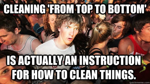 cleaning from top to bottom is actually an instruction for - Sudden Clarity Clarence