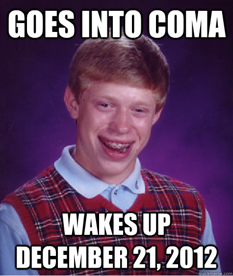 goes into coma wakes up december 21 2012 caption 3 goes her - Bad Luck Brian