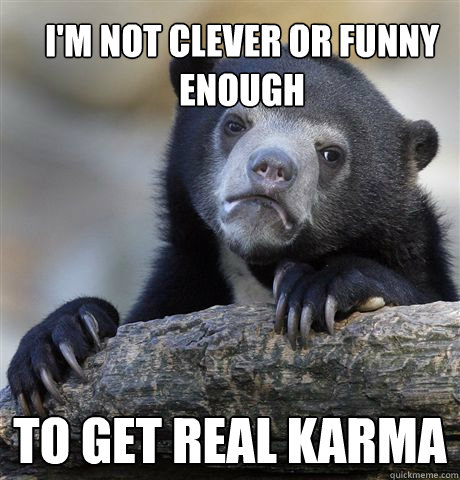 im not clever or funny enough to get real karma - Confession Bear