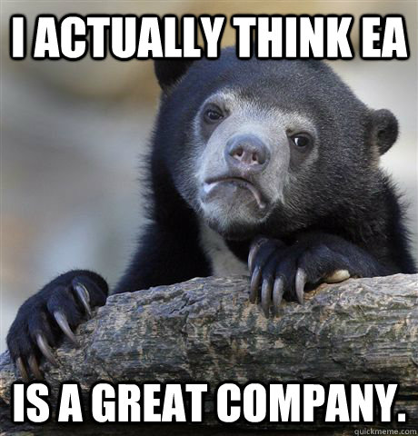 i actually think ea is a great company - Confession Bear