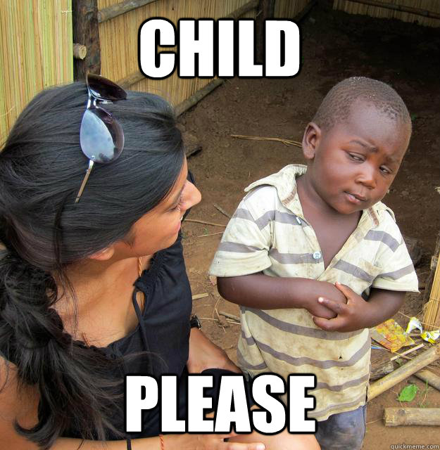 child please - Skeptical Third World Kid