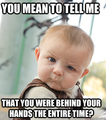 you mean to tell me that you were behind your hands the enti - Skeptical Baby