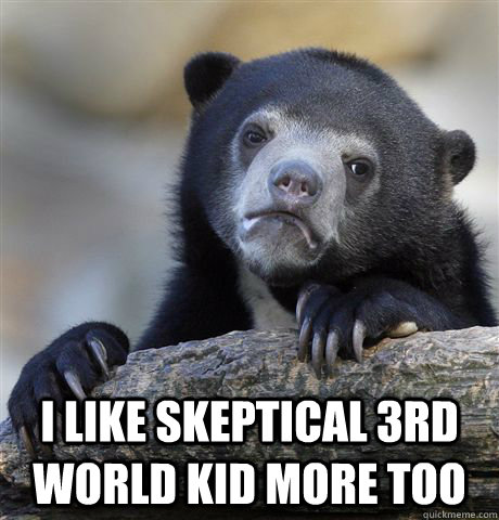 i like skeptical 3rd world kid more too - Confession Bear