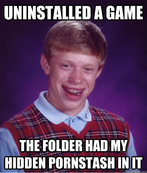 uninstalled a game the folder had my hidden pornstash in it - Bad Luck Brian