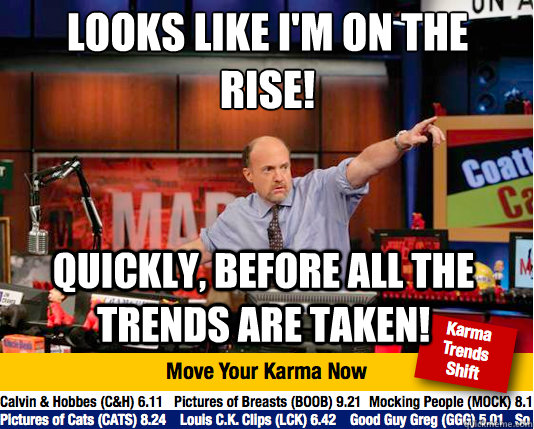 looks like im on the rise quickly before all the trends - Mad Karma with Jim Cramer