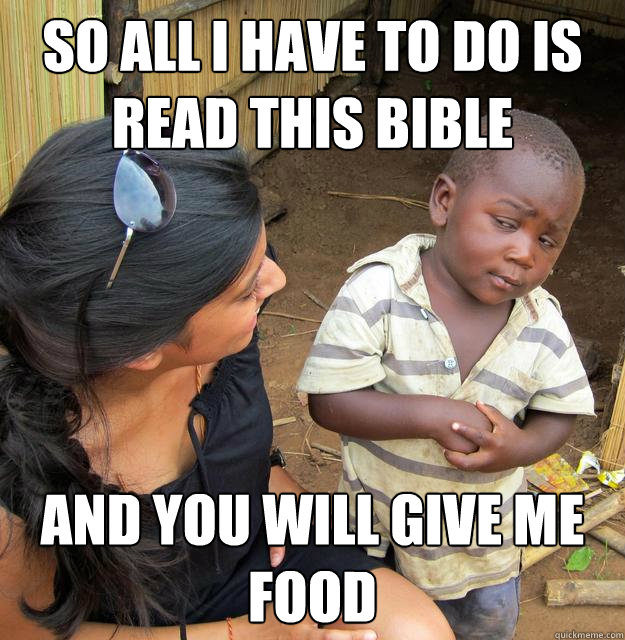 so all i have to do is read this bible and you will give me - Skeptical Third World Kid