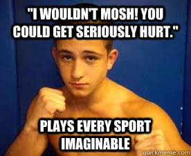 i wouldnt mosh you could get seriously hurt plays every - Typical Non-Metalhead