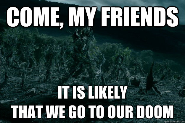 come my friends it is likely that we go to our doom - Marching Treebeard