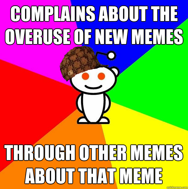 complains about the overuse of new memes through other memes - Scumbag Redditor