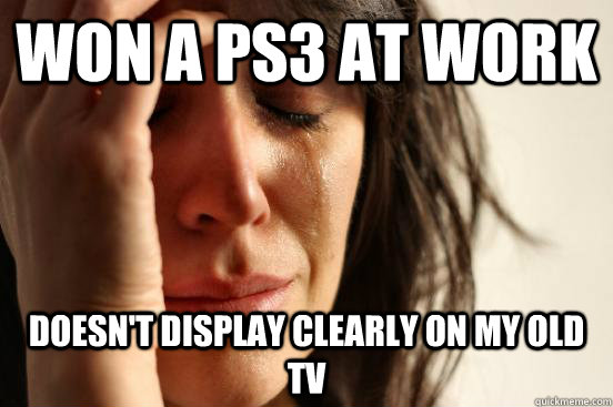 won a ps3 at work doesnt display clearly on my old tv - First World Problems