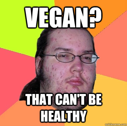vegan that cant be healthy - Butthurt Dweller