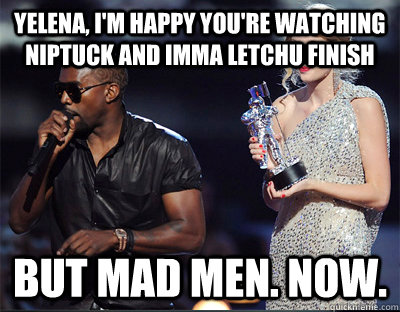 yelena im happy youre watching niptuck and imma letchu fi - Imma let you finish