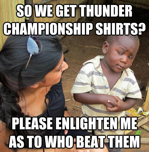 so we get thunder championship shirts please enlighten me a - Skeptical Third World Kid