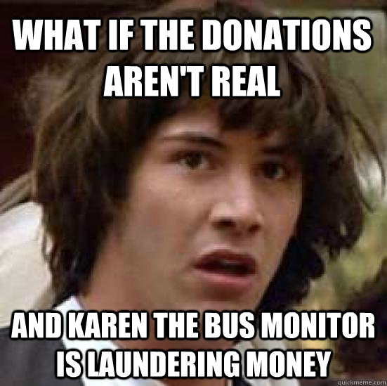 what if the donations arent real and karen the bus monitor  - conspiracy keanu