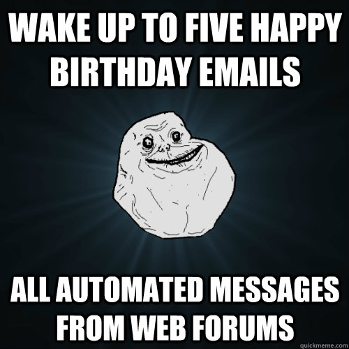 wake up to five happy birthday emails all automated messages - Forever Alone