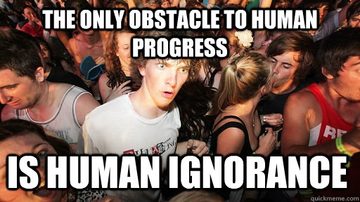 the only obstacle to human progress is human ignorance - Sudden Clarity Clarence