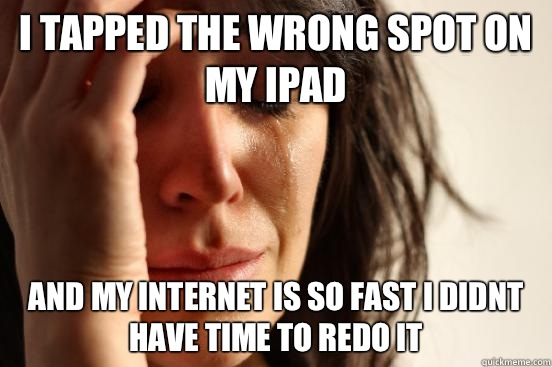 I tapped the wrong spot on my ipad and my internet is so fas - First World Problems