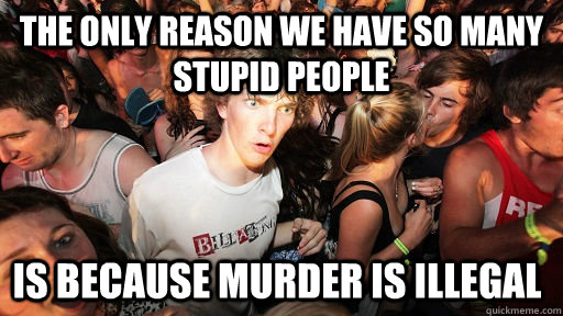 the only reason we have so many stupid people is because mur - Sudden Clarity Clarence