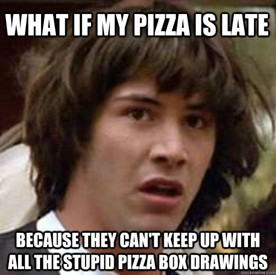 what if my pizza is late because they cant keep up with all - conspiracy keanu
