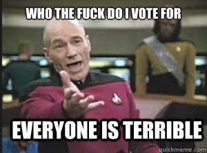 who the fuck do i vote for everyone is terrible - Annoyed Picard