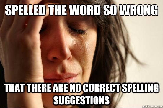 spelled the word so wrong that there are no correct spelling - First World Problems
