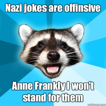 Nazi jokes are offinsive Anne Frankly I wont stand for them - Lame Pun Coon