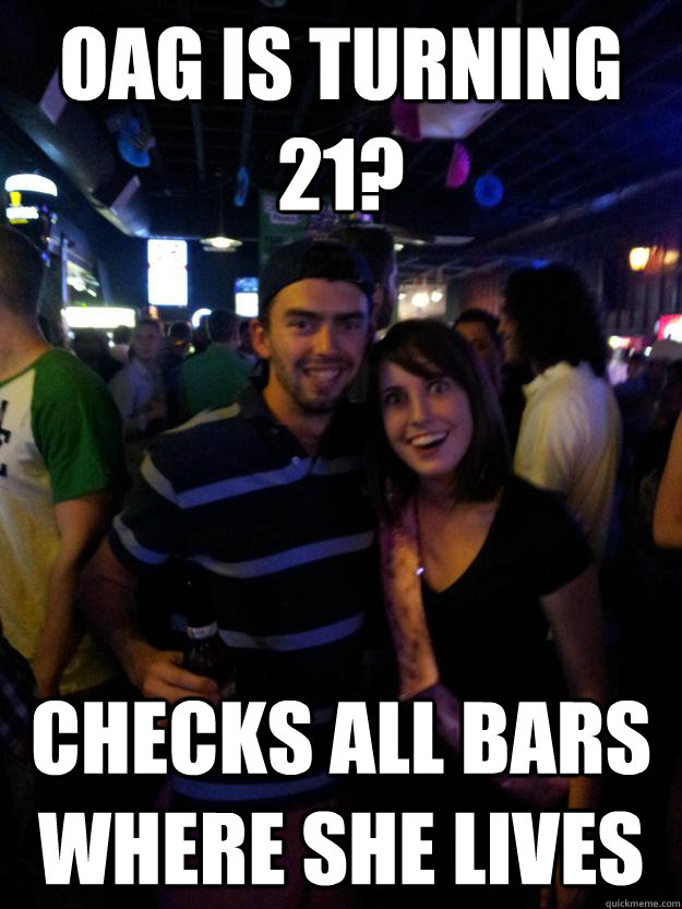 oag is turning 21 checks all bars where she lives - Overly Attached Reddit