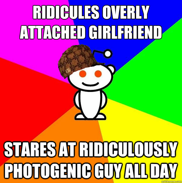 ridicules overly attached girlfriend stares at ridiculously - Scumbag Redditor