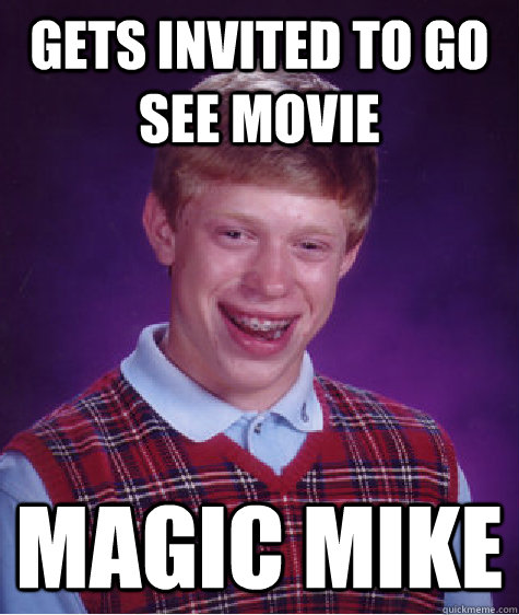 gets invited to go see movie magic mike - Bad Luck Brian