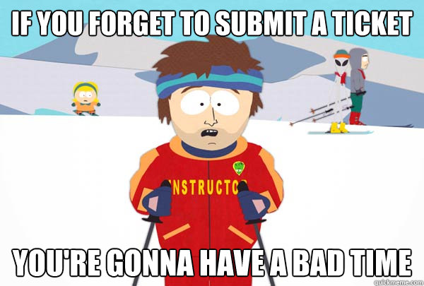 if you forget to submit a ticket youre gonna have a bad tim - Super Cool Ski Instructor