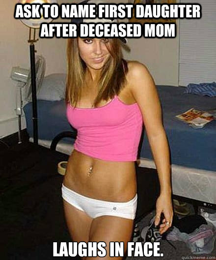 ask to name first daughter after deceased mom laughs in fac - Scumbag girl