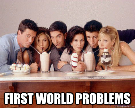 first world problems - Friends