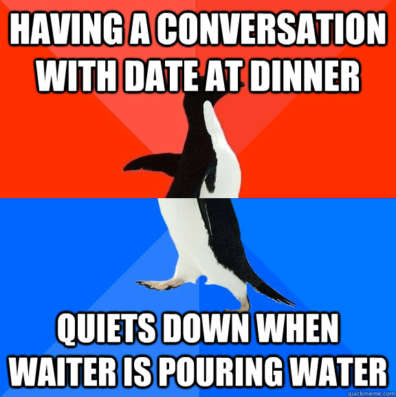 having a conversation with date at dinner quiets down when w - Socially Awesome Awkward Penguin
