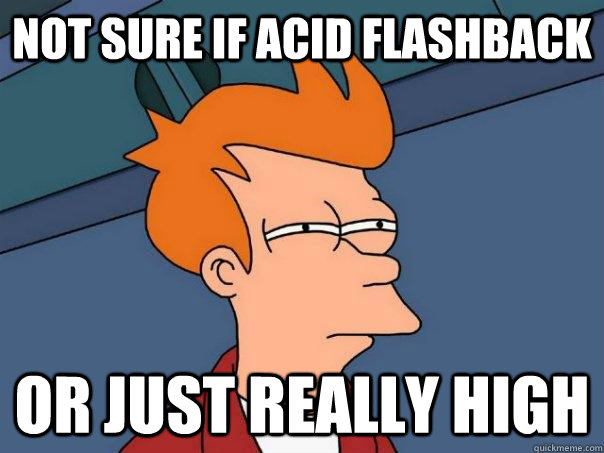 not sure if acid flashback or just really high - Futurama Fry